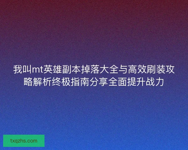 我叫mt英雄副本掉落大全与高效刷装攻略解析终极指南分享全面提升战力