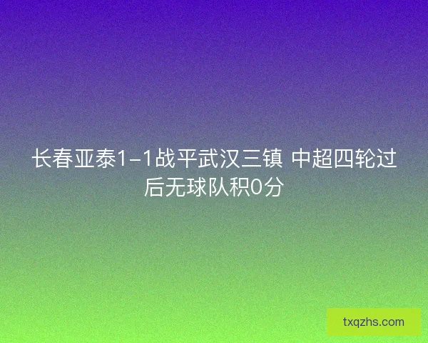 长春亚泰1-1战平武汉三镇 中超四轮过后无球队积0分