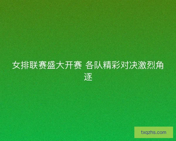 女排联赛盛大开赛 各队精彩对决激烈角逐