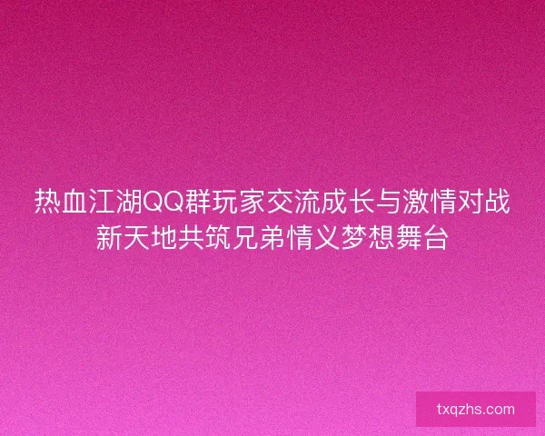 热血江湖QQ群玩家交流成长与激情对战新天地共筑兄弟情义梦想舞台