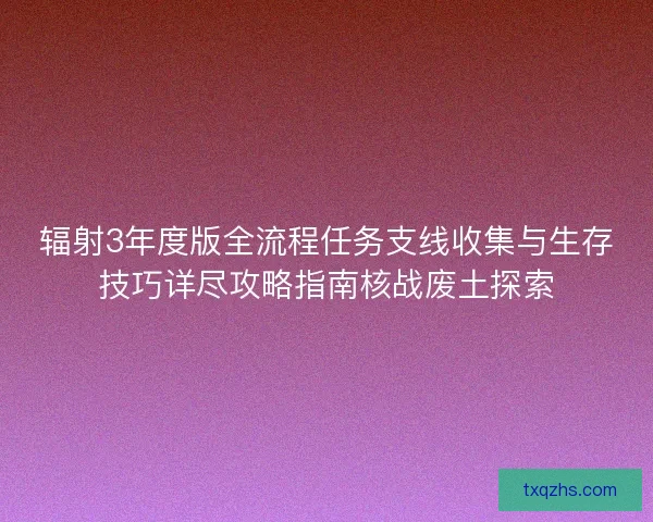 辐射3年度版全流程任务支线收集与生存技巧详尽攻略指南核战废土探索