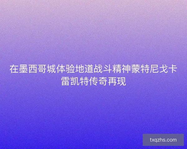 在墨西哥城体验地道战斗精神蒙特尼戈卡雷凯特传奇再现