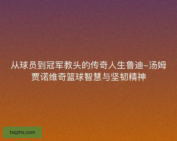 从球员到冠军教头的传奇人生鲁迪-汤姆贾诺维奇篮球智慧与坚韧精神 从球员到冠军教头的传奇人生鲁迪-汤姆贾诺维奇篮球智慧与坚韧精神