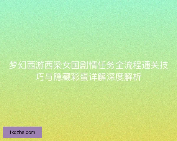 梦幻西游西梁女国剧情任务全流程通关技巧与隐藏彩蛋详解深度解析 梦幻西游西梁女国剧情任务全流程通关技巧与隐藏彩蛋详解深度解析