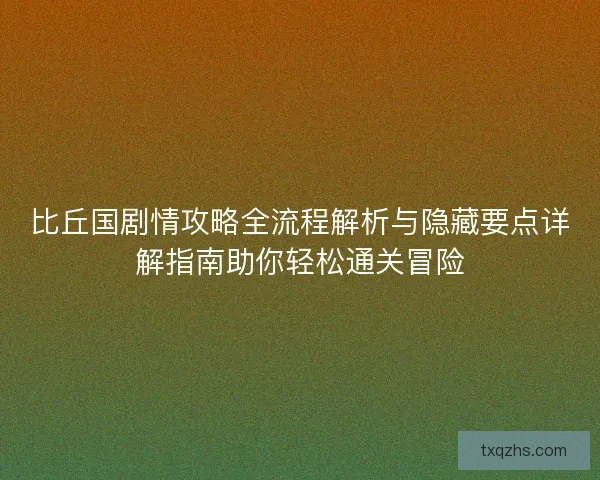 比丘国剧情攻略全流程解析与隐藏要点详解指南助你轻松通关冒险 比丘国剧情攻略全流程解析与隐藏要点详解指南助你轻松通关冒险