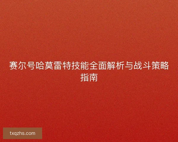 赛尔号哈莫雷特技能全面解析与战斗策略指南 赛尔号哈莫雷特技能全面解析与战斗策略指南
