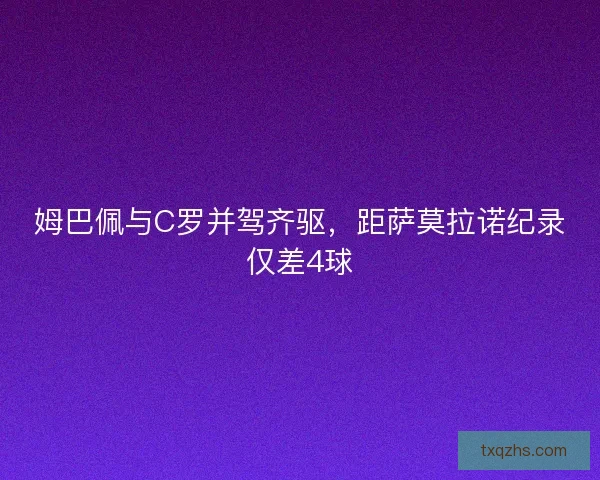 姆巴佩与C罗并驾齐驱,距萨莫拉诺纪录仅差4球 姆巴佩与C罗并驾齐驱,距萨莫拉诺纪录仅差4球