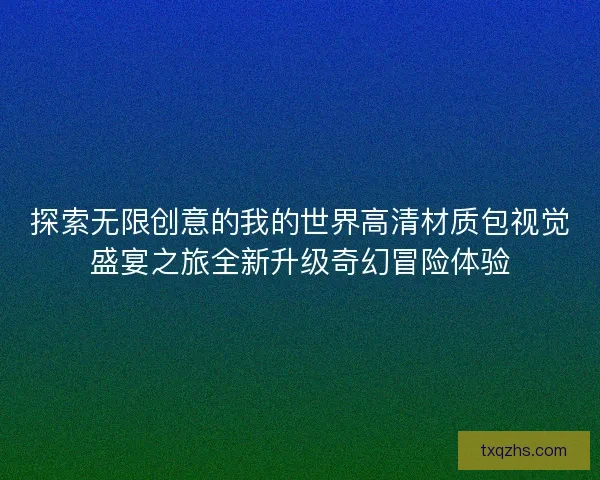 探索无限创意的我的世界高清材质包视觉盛宴之旅全新升级奇幻冒险体验 探索无限创意的我的世界高清材质包视觉盛宴之旅全新升级奇幻冒险体验