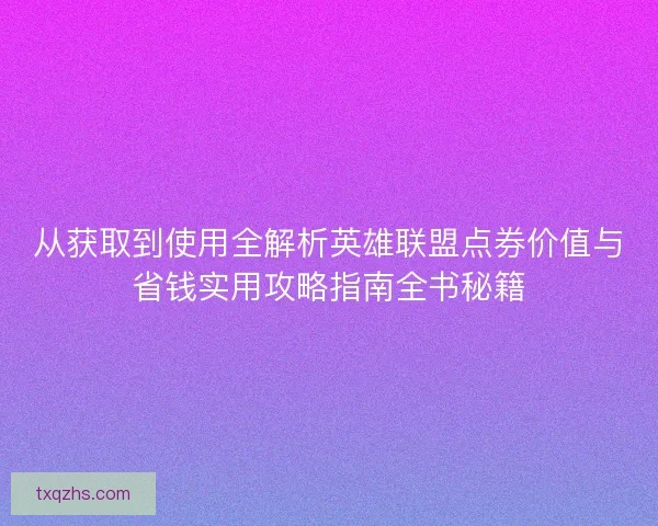 从获取到使用全解析英雄联盟点券价值与省钱实用攻略指南全书秘籍