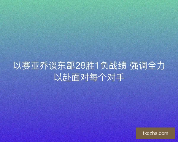 以赛亚乔谈东部28胜1负战绩 强调全力以赴面对每个对手