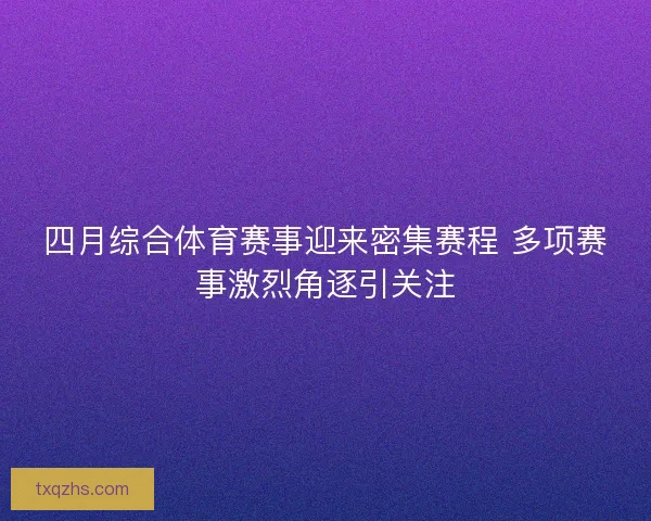 四月综合体育赛事迎来密集赛程 多项赛事激烈角逐引关注 四月综合体育赛事迎来密集赛程 多项赛事激烈角逐引关注
