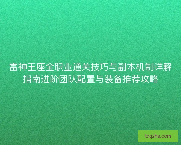 雷神王座全职业通关技巧与副本机制详解指南进阶团队配置与装备推荐攻略 雷神王座全职业通关技巧与副本机制详解指南进阶团队配置与装备推荐攻略